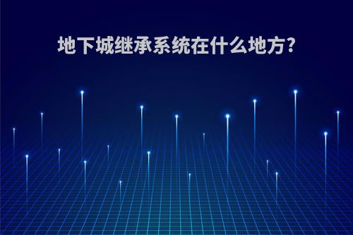 地下城继承系统在什么地方?