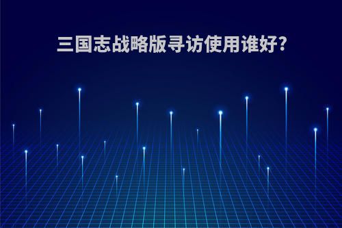 三国志战略版寻访使用谁好?