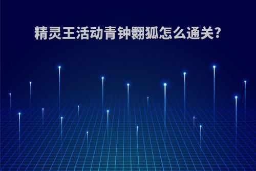 精灵王活动青钟翾狐怎么通关?