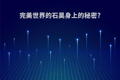 完美世界的石昊身上的秘密?