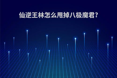 仙逆王林怎么甩掉八极魔君?