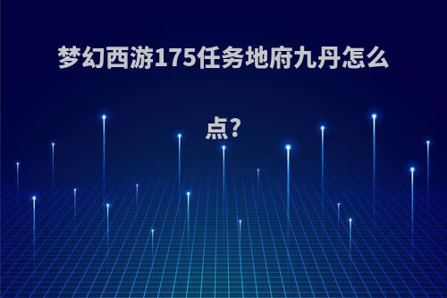梦幻西游175任务地府九丹怎么点?