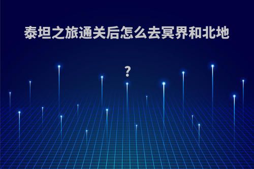 泰坦之旅通关后怎么去冥界和北地?