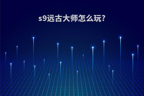 s9远古大师怎么玩?