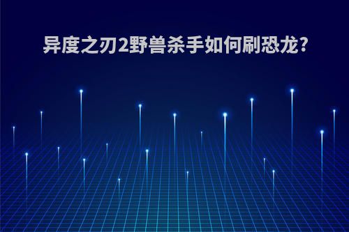 异度之刃2野兽杀手如何刷恐龙?