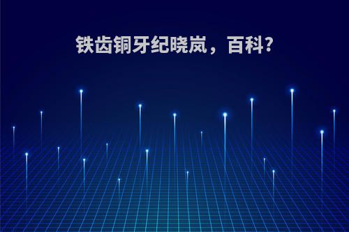 铁齿铜牙纪晓岚，百科?