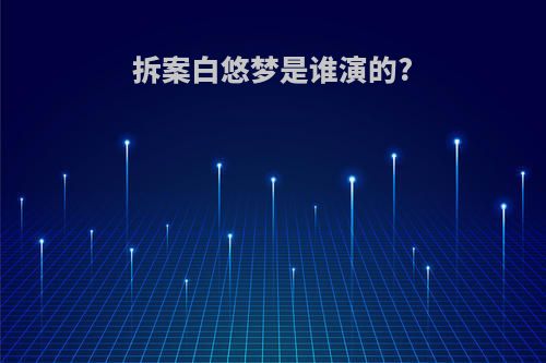 拆案白悠梦是谁演的?