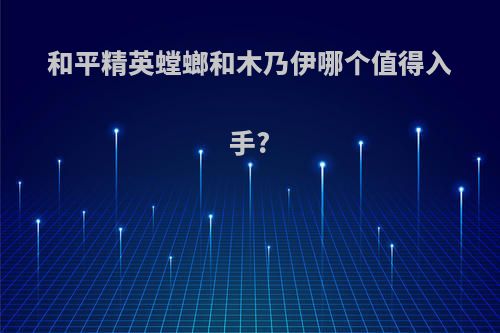 和平精英螳螂和木乃伊哪个值得入手?
