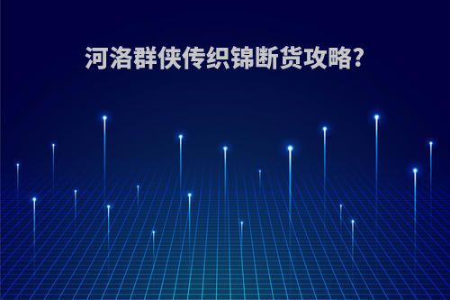 河洛群侠传织锦断货攻略?