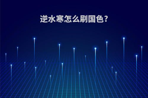 逆水寒怎么刷国色?