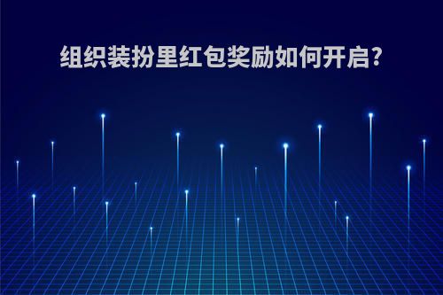组织装扮里红包奖励如何开启?