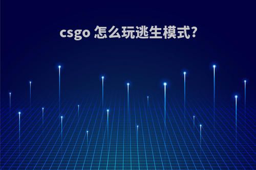 csgo 怎么玩逃生模式?