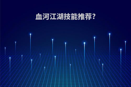 血河江湖技能推荐?