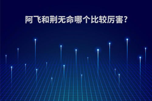 阿飞和荆无命哪个比较厉害?