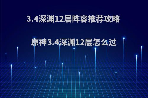 3.4深渊12层阵容推荐攻略 原神3.4深渊12层怎么过