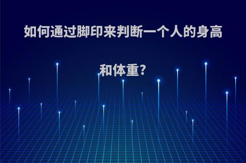 如何通过脚印来判断一个人的身高和体重?