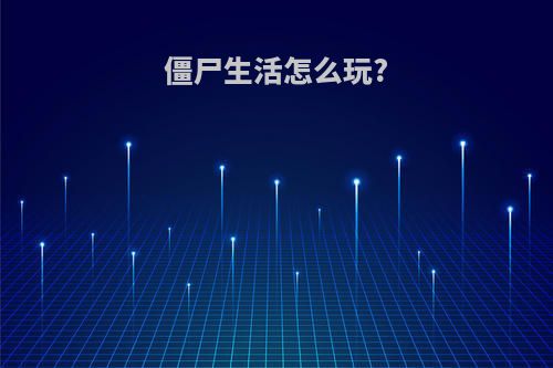 僵尸生活怎么玩?