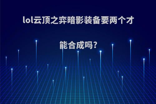 lol云顶之弈暗影装备要两个才能合成吗?