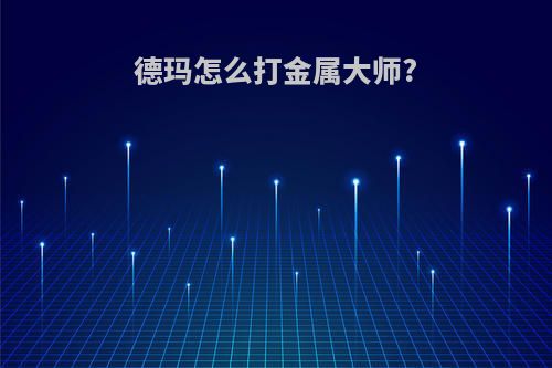德玛怎么打金属大师?