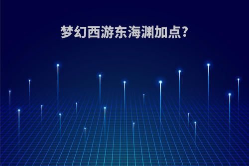 梦幻西游东海渊加点?