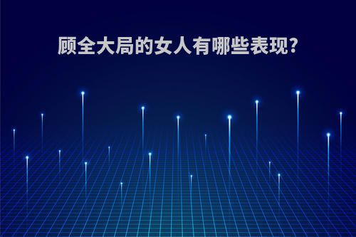 顾全大局的女人有哪些表现?