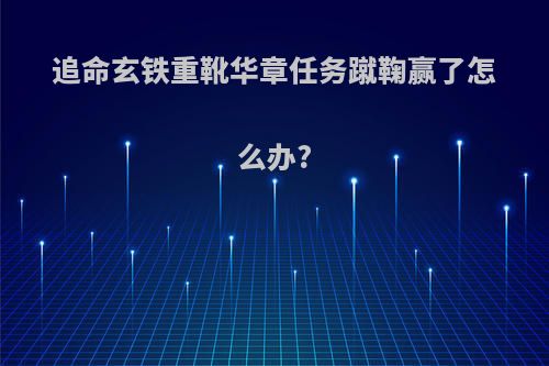 追命玄铁重靴华章任务蹴鞠赢了怎么办?