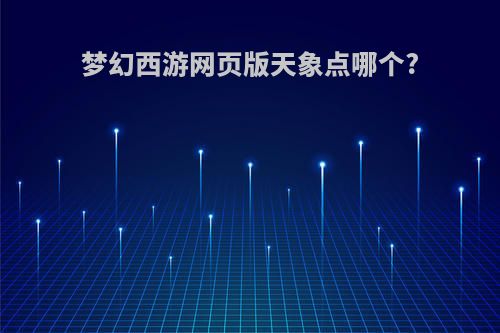 梦幻西游网页版天象点哪个?