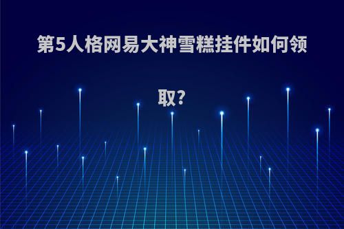第5人格网易大神雪糕挂件如何领取?