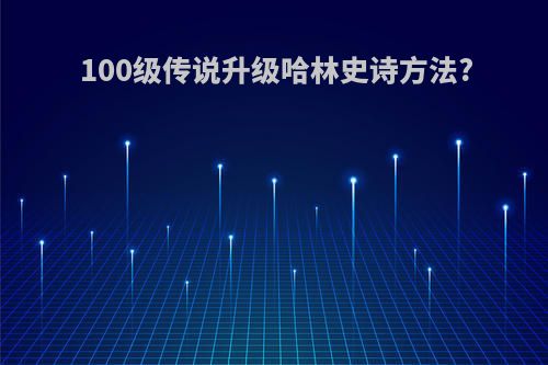 100级传说升级哈林史诗方法?