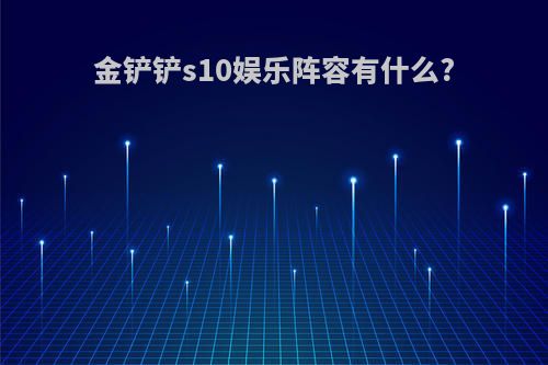 金铲铲s10娱乐阵容有什么?