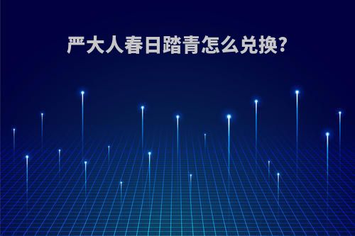 严大人春日踏青怎么兑换?