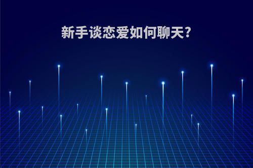 新手谈恋爱如何聊天?
