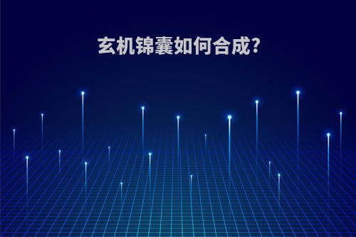 玄机锦囊如何合成?
