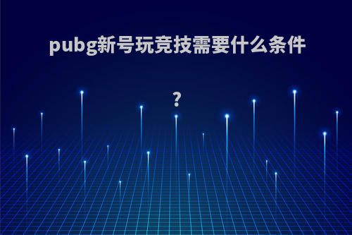 pubg新号玩竞技需要什么条件?