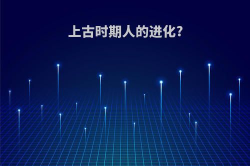 上古时期人的进化?