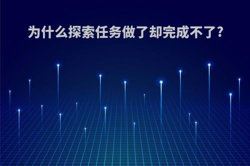 为什么探索任务做了却完成不了?