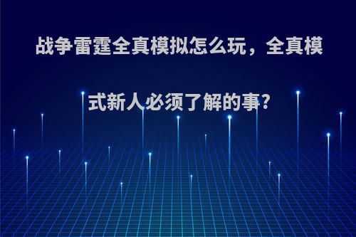 战争雷霆全真模拟怎么玩，全真模式新人必须了解的事?