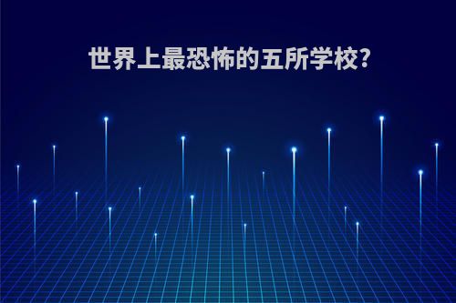 世界上最恐怖的五所学校?
