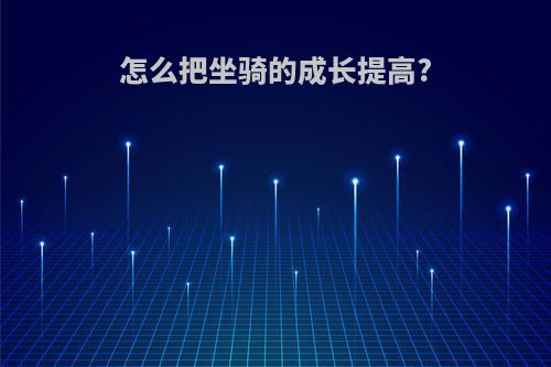 怎么把坐骑的成长提高?