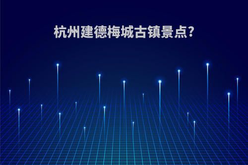 杭州建德梅城古镇景点?
