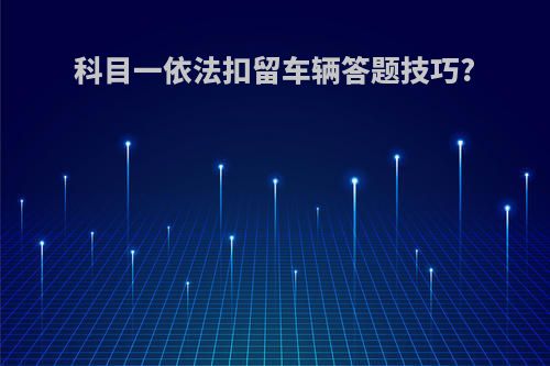 科目一依法扣留车辆答题技巧?