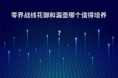 零界战线花御和漏壶哪个值得培养?