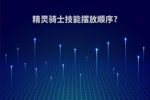 精灵骑士技能摆放顺序?