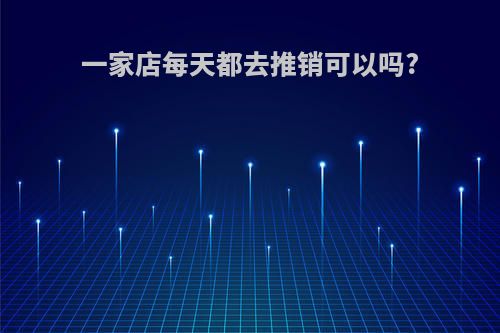 一家店每天都去推销可以吗?