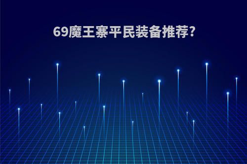 69魔王寨平民装备推荐?
