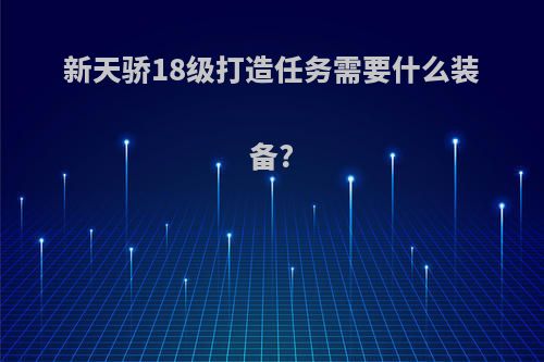 新天骄18级打造任务需要什么装备?