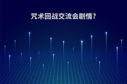 咒术回战交流会剧情?