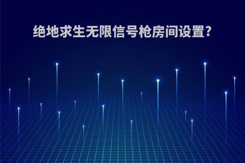 绝地求生无限信号枪房间设置?