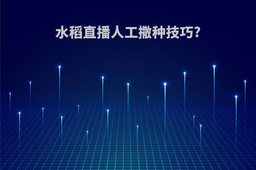 水稻直播人工撒种技巧?