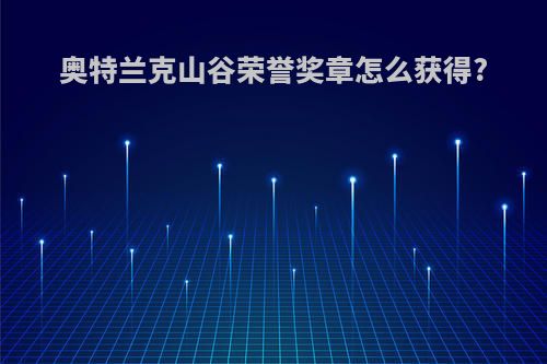 奥特兰克山谷荣誉奖章怎么获得?